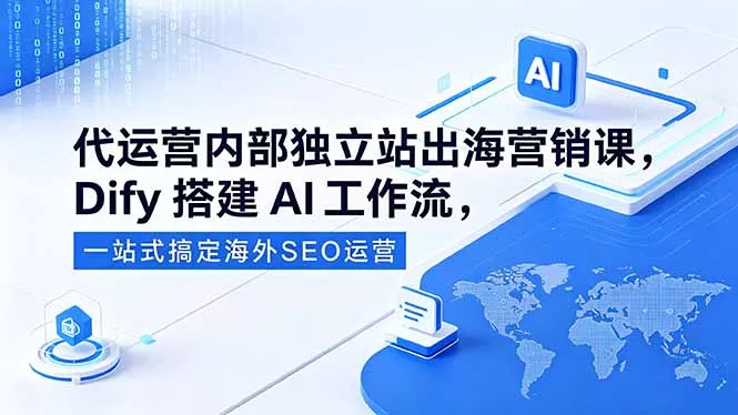 代运营内部独立站出海营销课，Dify搭建AI工作流，一站式搞定海外SEO运营 - 渡客网创