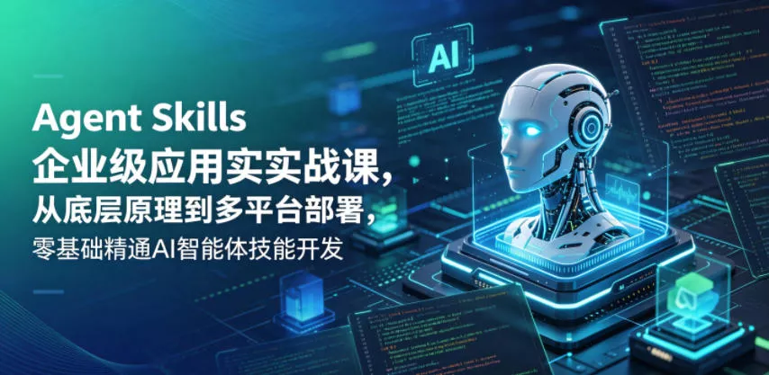 Agent Skills企业级应用实战课，从底层原理到多平台部署，零基础精通AI智能体技能开发 - 渡客网创