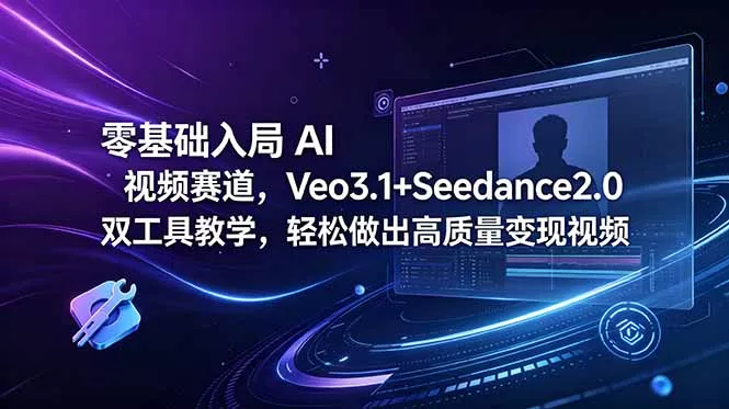零基础入局 AI 视频赛道，Veo3.1+Seedance2.0 双工具教学，轻松做出高质量变现视频 - 渡客网创