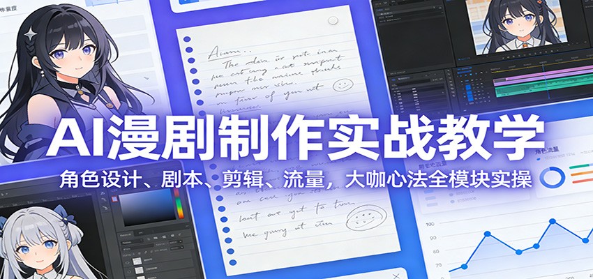 AI 漫剧制作实战教学：角色设计、剧本、剪辑、流量，大咖心法全模块实操 - 渡客网创
