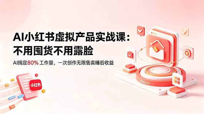 AI小红书虚拟产品实战课-更新：不用囤货不用露脸，AI搞定80%工作量，一次创作无限售卖睡后收益 - 渡客网创