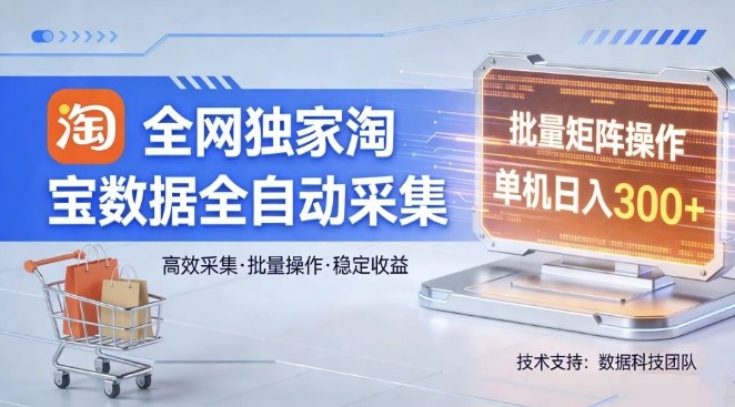 全网独家，淘宝数据全自动采集项目，批量可矩阵，单机轻松日入300【揭秘】 - 渡客网创