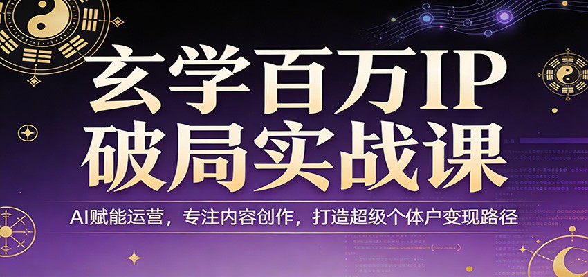 玄学百万IP破局实战课：AI赋能运营，专注内容创作，打造超级个体户变现路径 - 渡客网创