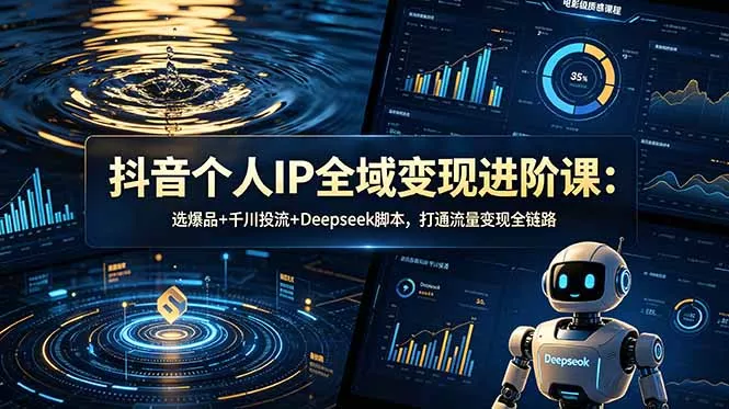 抖音个人IP全域变现进阶课-更新26年6月：选爆品+千川投流+Deepseek脚本，打通流量变现全链路 - 渡客网创