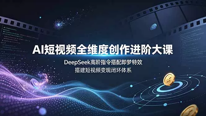 AI短视频全维度创作进阶大课，DeepSeek高阶指令搭配即梦特效，搭建短视频变现闭环体系 - 渡客网创