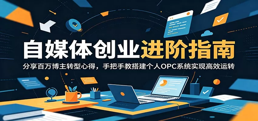 自媒体创业进阶指南：分享百万博主转型心得，手把手教搭建个人OPC系统实现高效运转 - 渡客网创