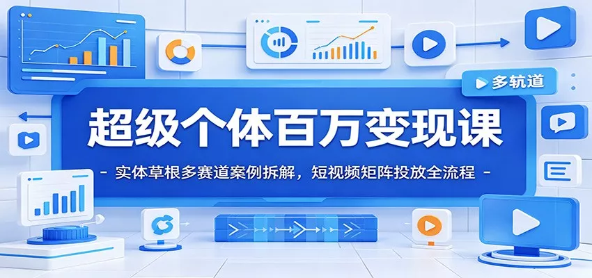 超级个体百万变现课：实体草根多赛道案例拆解，短视频矩阵投放全流程 - 渡客网创