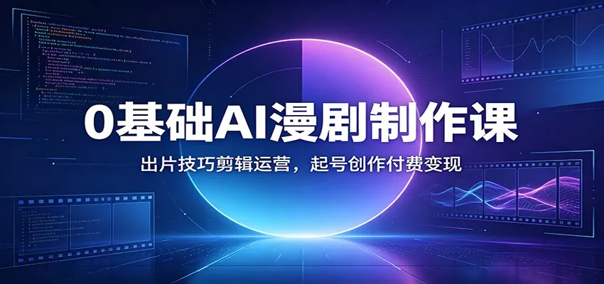 0基础AI漫剧制作课：出片技巧剪辑运营，起号创作付费变现 - 渡客网创