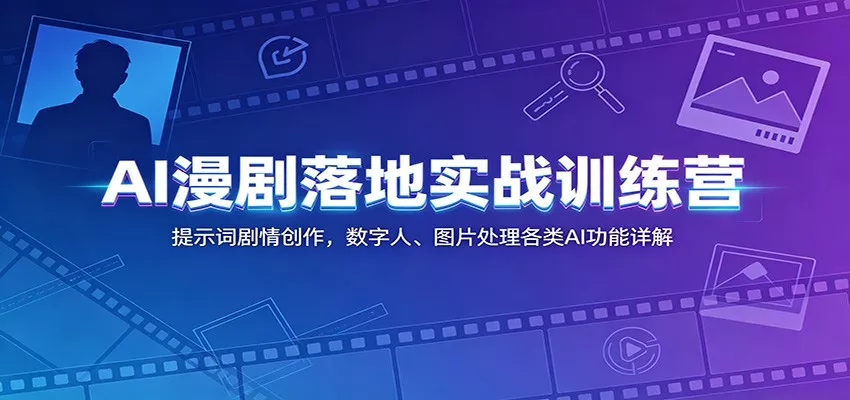 AI漫剧落地实战训练营：提示词剧情创作，数字人、图片处理各类AI功能详解 - 渡客网创