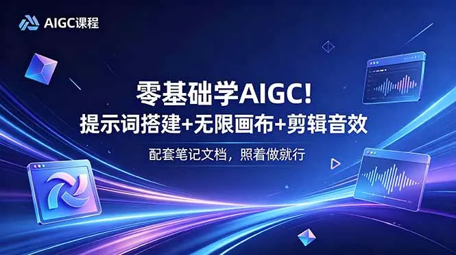 零基础学AIGC！提示词搭建+无限画布+剪辑音效，配套笔记文档，照着做就行 - 渡客网创