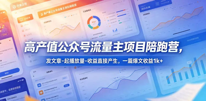 高产值公众号流量主项目陪跑营，发文章-起播放量-收益直接产生，一篇爆文收益1k+ - 渡客网创