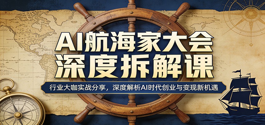 AI航海家大会深度拆解课：行业大咖实战分享，深度解析AI时代创业与变现新机遇 - 渡客网创