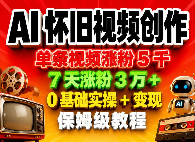 AI怀旧视频创作，单条视频涨粉5千，7天涨粉3W+，0基础实操+变现保姆级教程 - 渡客网创