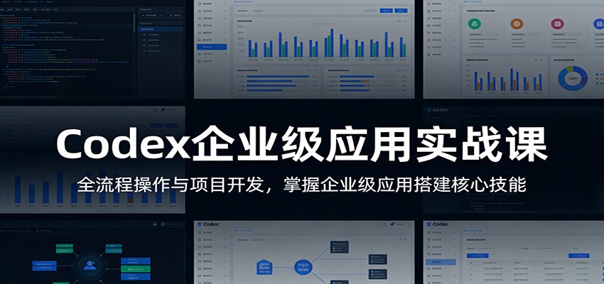 Codex企业级应用实战课：全流程操作与项目开发，掌握企业级应用搭建核心技能 - 渡客网创