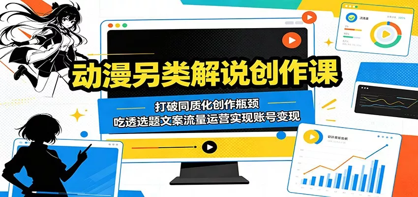 动漫另类解说创作课：打破同质化创作瓶颈，吃透选题文案流量运营实现账号变现 - 渡客网创