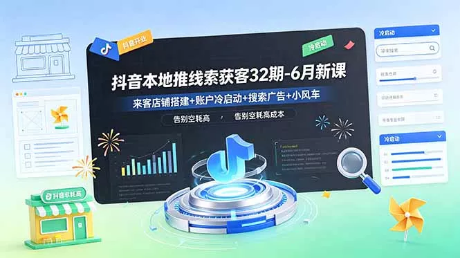 抖音本地推线索获客32期-6月新课：来客店铺搭建+账户冷启动+搜索广告+小风车，告别空耗高成本 - 渡客网创