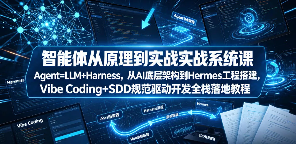 智能体从原理到实战系统课Agent=LLM+Harness，从AI底层架构到Hermes工程搭建，Vibe Coding+SDD规范驱动开发全栈落地教程 - 渡客网创