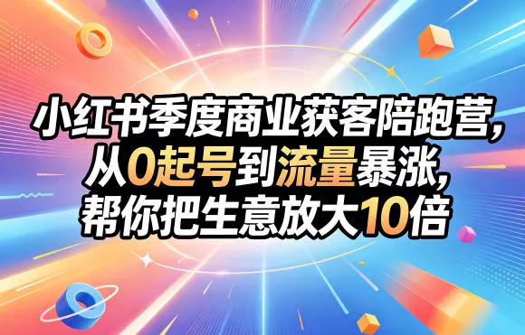 小红书季度商业获客陪跑营，从0起号到流量暴涨，帮你把生意放大10倍 - 渡客网创