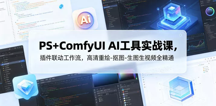 PS+ComfyUI AI工具实战课，插件联动工作流，高清重绘-抠图-生图生视频全精通 - 渡客网创