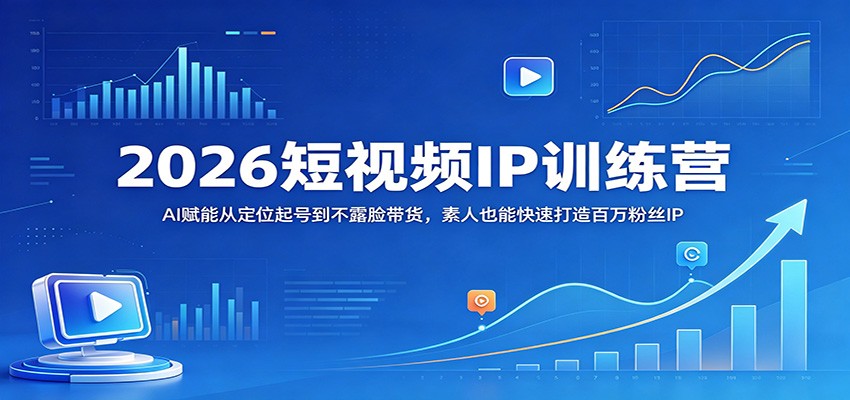 2026短视频IP训练营：AI赋能从定位起号到不露脸带货，素人也能快速打造百万粉丝IP - 渡客网创