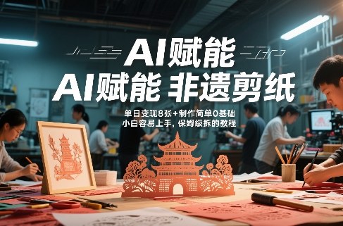 AI赋能非遗剪纸，地标性建筑爆款视频，单日变现8张+制作简单0基础，小白容易上手，保姆级拆解教程 - 渡客网创