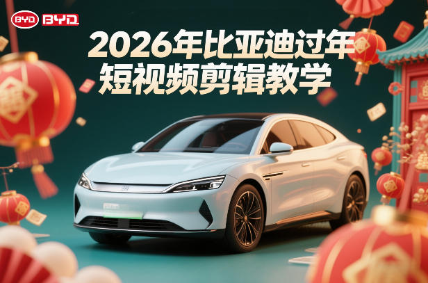 比亚迪过年短视频剪辑教学，车企短视频过年剪辑方案 - 渡客网创