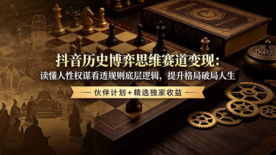 抖音历史博弈思维赛道变现：读懂人性权谋看透规则底层逻辑，提升格局破局人生，伙伴计划+精选独家收益 - 渡客网创