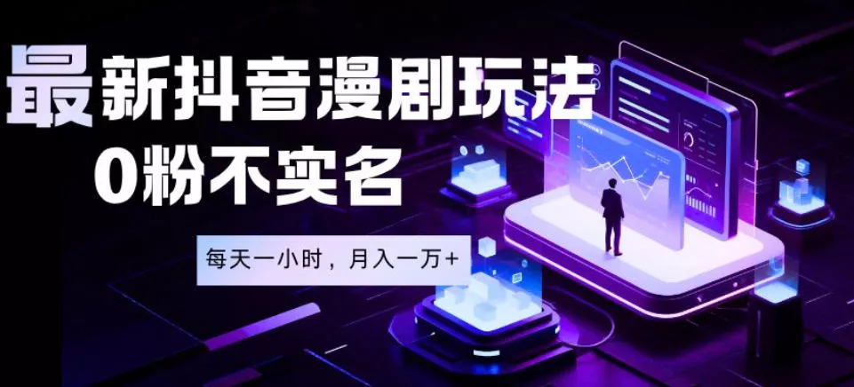 最新蓝海风口项目，抖音漫剧，0粉不实名每天一小时，月入1W+【揭秘】 - 渡客网创
