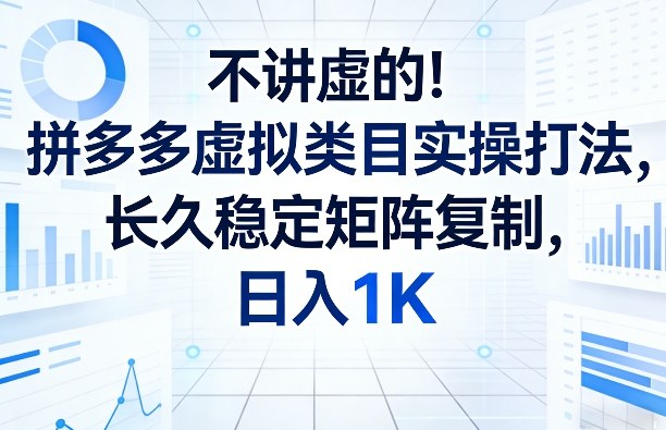 不讲虚的！拼多多虚拟类目实操打法，长久稳定矩阵复制，日入1K【揭秘】 - 渡客网创