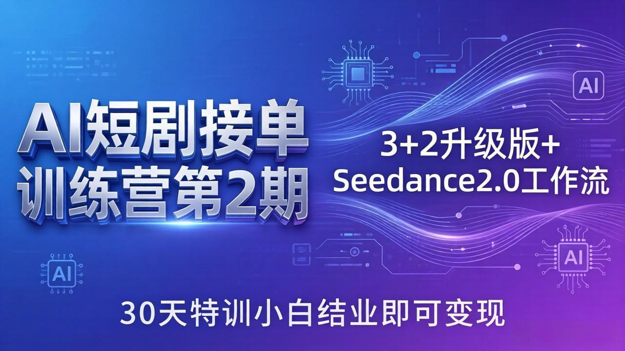 AI短剧接单训练营第2期：3+2升级版+Seedance2.0工作流，30天特训小白结业即可变现 - 渡客网创