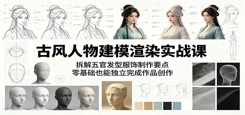 古风人物建模渲染实战课：拆解五官发型服饰制作要点，零基础也能独立完成作品创作 - 渡客网创