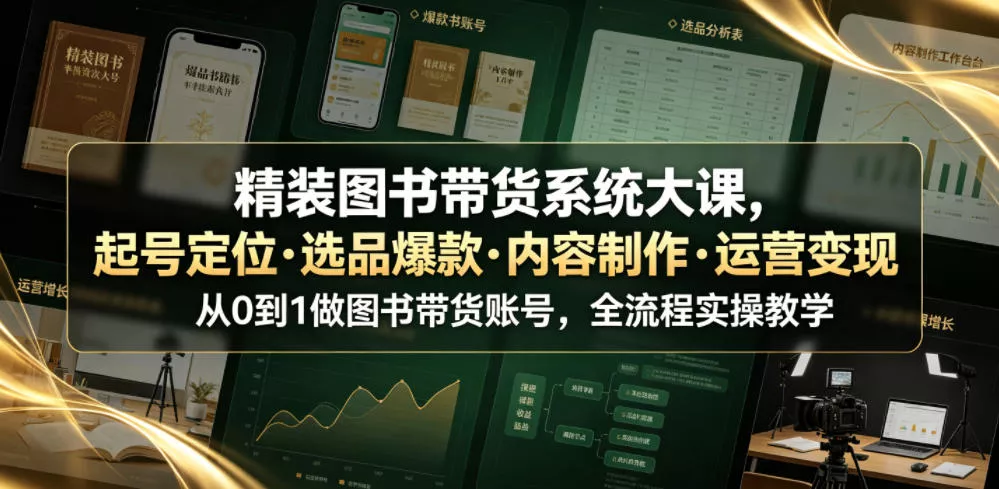 精装图书带货系统大课，起号定位・选品爆款・内容制作・运营变现，从0到1做图书带货账号，全流程实操教学 - 渡客网创