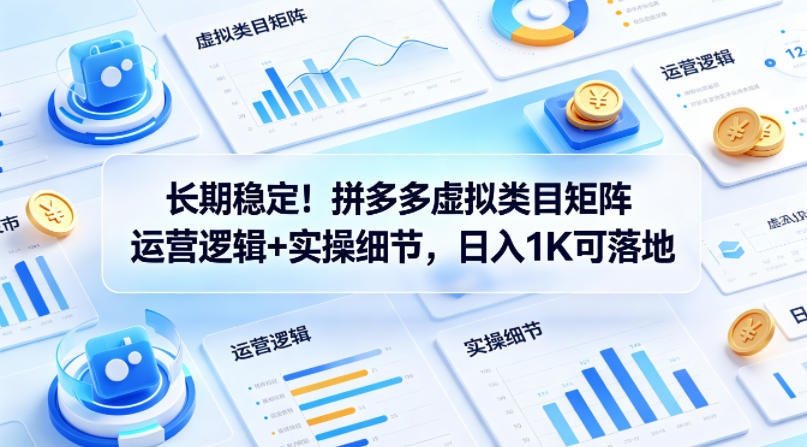 长期稳定！拼多多虚拟类目矩阵运营逻辑+实操细节，日入1K可落地【揭秘】 - 渡客网创