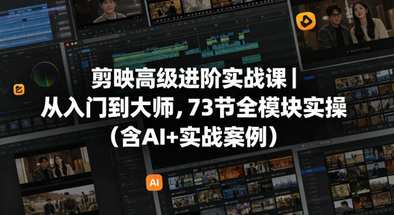 剪映高级进阶实战课｜从入门到大师，73节全模块实操(含AI+实战案例) - 渡客网创