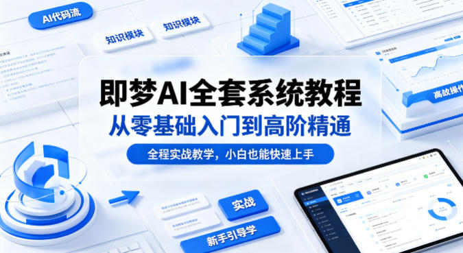 即梦AI全套系统教程，从零基础入门到高阶精通，全程实战教学，小白也能快速上手 - 渡客网创