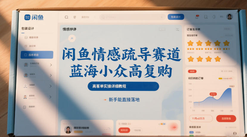 闲鱼情感疏导赛道，蓝海小众高复购，高客单实操详细教程，新手能直接落地 - 渡客网创