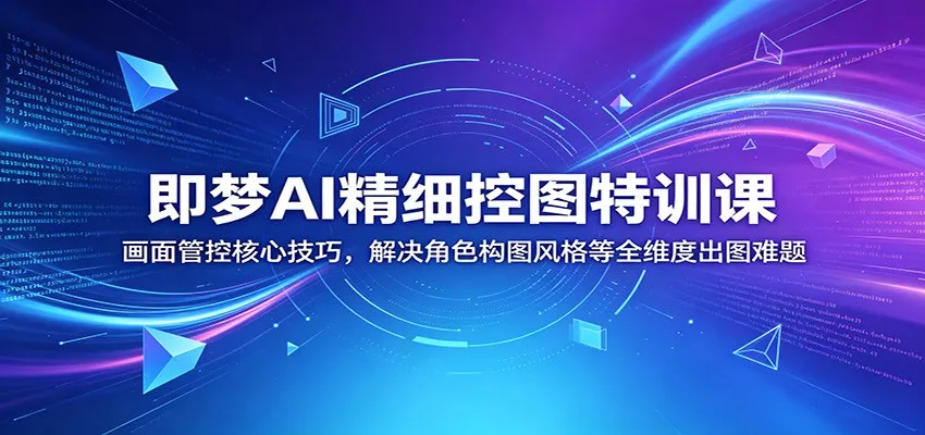 即梦AI精细控图特训课：画面管控核心技巧，解决角色构图风格等全维度出图难题 - 渡客网创