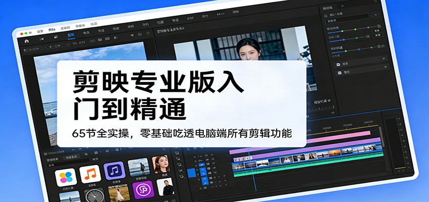 剪映专业版入门到精通，65节全实操，零基础吃透电脑端所有剪辑功能 - 渡客网创