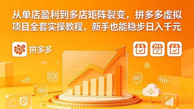 从单店盈利到多店矩阵裂变，拼多多虚拟项目全套实操教程，新手也能稳步日入千元 - 渡客网创