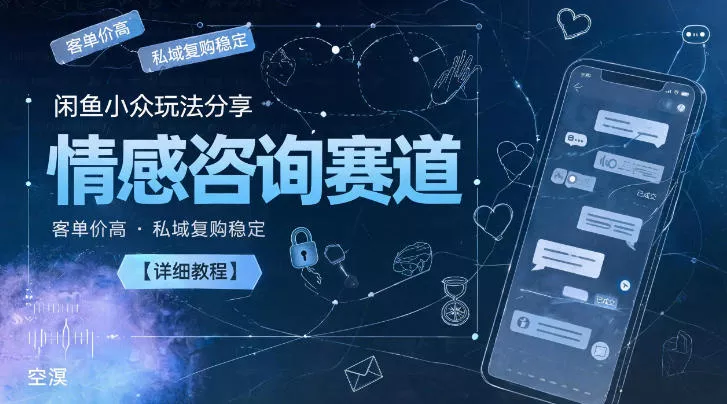 闲鱼小众玩法分享，情感咨询赛道，客单价高，私域复购稳定【详细教程】 - 渡客网创