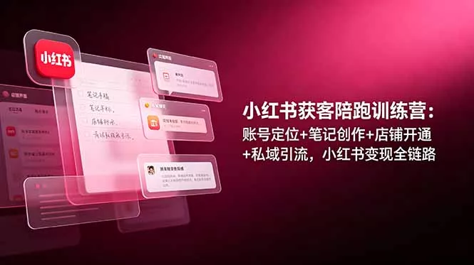小红书获客陪跑训练营：账号定位+笔记创作+店铺开通+私域引流，小红书变现全链路 - 渡客网创