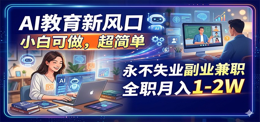 AI教育新风口，小白可做，超简单，永不失业副业兼职 全职月入1-2W - 渡客网创