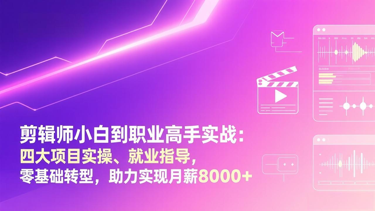 剪辑师小白到职业高手实战：四大项目实操、就业指导，零基础转型，助力实现月薪8000+ - 渡客网创
