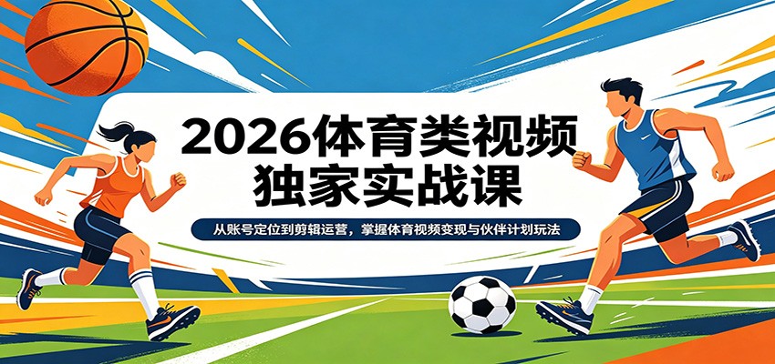 2026体育类视频独家实战课：从账号定位到剪辑运营，掌握体育视频变现与伙伴计划玩法 - 渡客网创