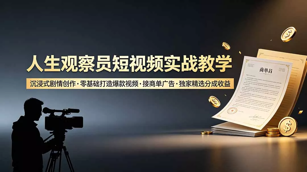 人生观察员短视频实战教学，沉浸式剧情创作，零基础打造爆款视频，接商单广告，独家精选分成收益 - 渡客网创