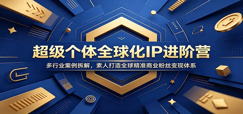 超级个体全球化IP进阶营：多行业案例拆解，素人打造全球精准商业粉丝变现体系 - 渡客网创