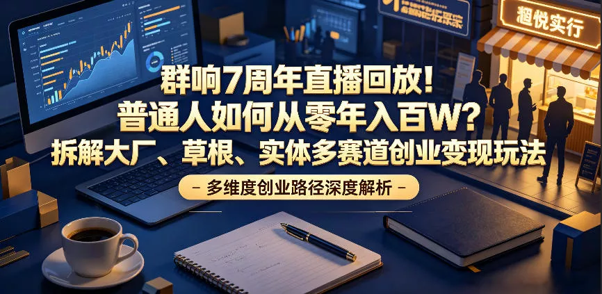群响7周年直播回放！普通人如何从零年入百W？拆解大厂、草根、实体多赛道创业变现玩法(更新) - 渡客网创