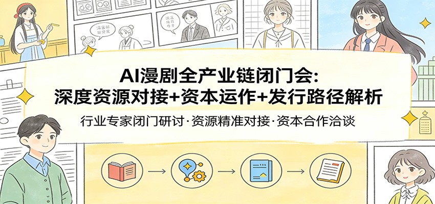AI漫剧全产业链闭门会：深度资源对接+资本运作+发行路径解析 - 渡客网创