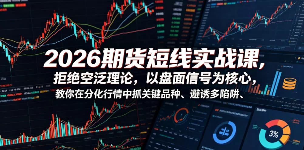 2026期货短线实战课，拒绝空泛理论，以盘面信号为核心，教你在分化行情中抓关键品种、避诱多陷阱 - 渡客网创