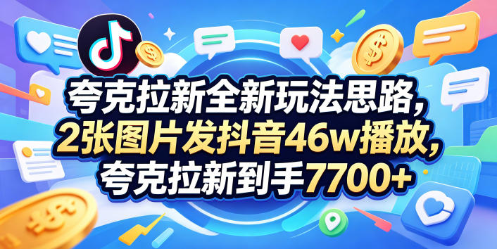 夸克拉新全新玩法思路，2张图片发抖音46w播放，夸克拉新到手7700+，3385字完整教程附上【付费文章】 - 渡客网创